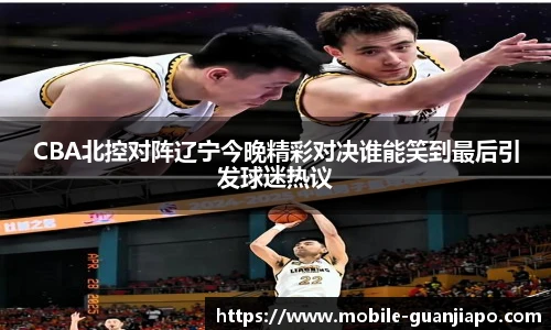CBA北控对阵辽宁今晚精彩对决谁能笑到最后引发球迷热议